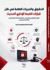 الحقوق والحريات العامة في ظل قرارات الضبط الإداري الحديث -تطور المفاهيم والوسائل، وأنظمة الذكاء الاصطناعي و الأمن السيبراني